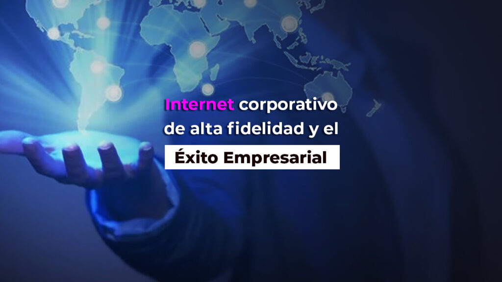 Internet corporativo de alta fidelidad y el éxito empresarial