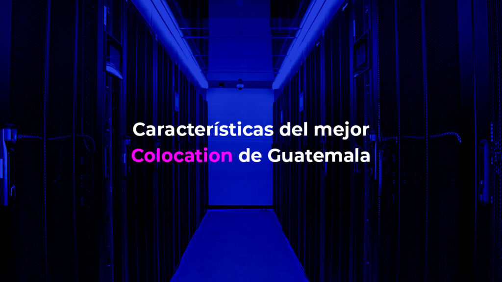 Conoce alguna de las características del mejor Colocation de Guatemala