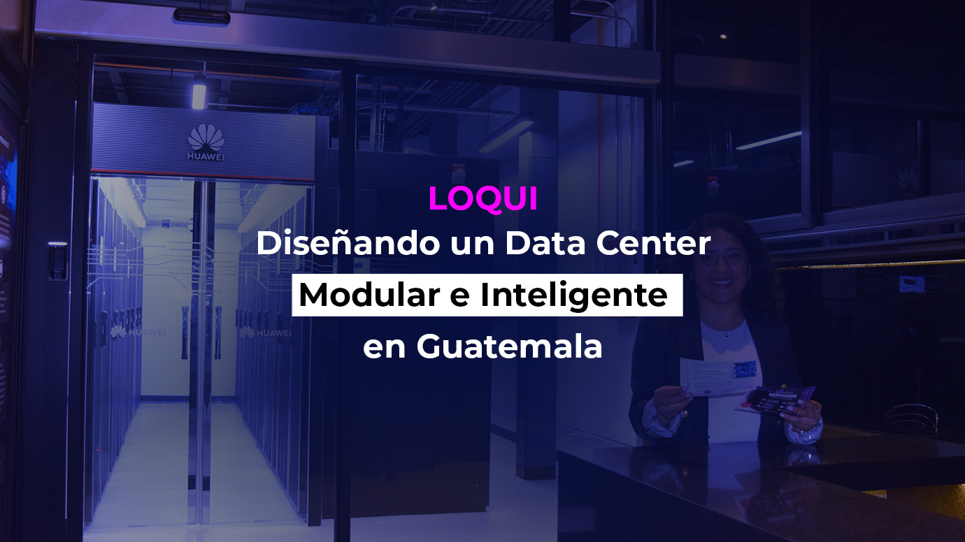 LOQUI, Diseñando un Data Center Modular e Inteligente en Guatemala – Data Center Dynamics DCD